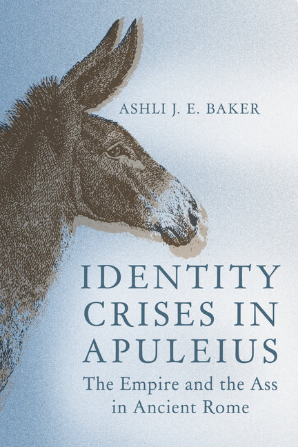 Identity Crises in Apuleius: The Empire and the Ass in Ancient Rome