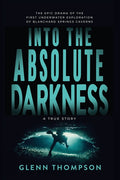 Into The Absolute Darkness: The Epic Drama of the First Underwater Exploration of Blanchard Springs Caverns. A True Story.