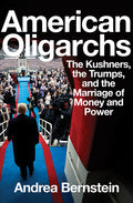 American Oligarchs: The Kushners, the Trumps, and the Marriage of Money and Power