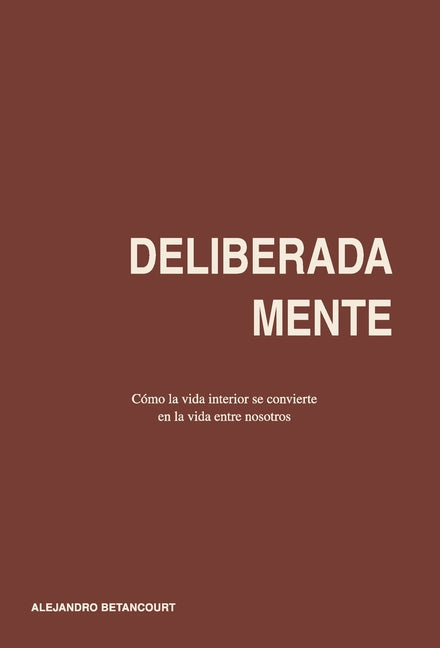 Deliberadamente: Cómo la vida interior se convierte en la vida entre nosotros (Spanish)