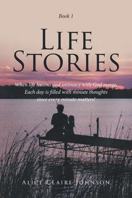 Life Stories: When life lessons and intimacy with God merge, Each day is filled with minute thoughts since every minute matters!