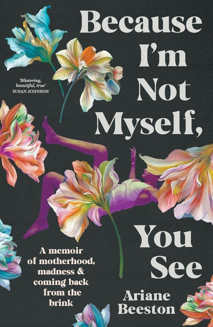 Because I'm Not Myself, You See: A Memoir of Motherhood, Madness and Coming Back from the Brink