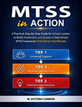 Mtss in Action: A Practical, Step-by-Step Guide for School Leaders to Build, Implement, and Sustain a Data-Driven MTSS Framework That Delivers Real Re