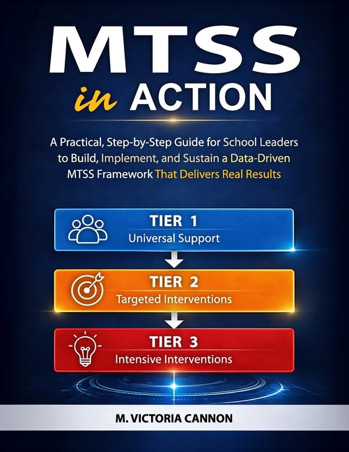 Mtss in Action: A Practical, Step-by-Step Guide for School Leaders to Build, Implement, and Sustain a Data-Driven MTSS Framework That Delivers Real Re