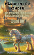 Märchen für Kinder Eine großartige Sammlung fantastischer Märchen. (Band 18): Einzigartige, lustige und entspannende Gutenachtgeschichten, die viele W