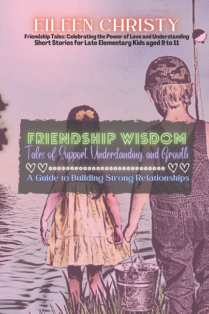 Friendship Wisdom-Tales of Support, Understanding, and Growth: A Guide to Building Strong Relationships