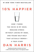 10% Happier: How I Tamed the Voice in My Head, Reduced Stress Without Losing My Edge, and Found Self-Help That Actually Works--A True Story