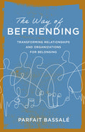 The Way of Befriending: Transforming Relationships and Organizations for Belonging