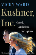 Kushner, Inc.: Greed. Ambition. Corruption. the Extraordinary Story of Jared Kushner and Ivanka Trump