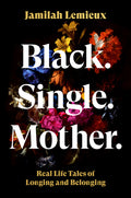 Black. Single. Mother.: Real Life Tales of Longing and Belonging