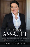 Under Assault: A Crime Reporter's True Story Of Overcoming Sexual Trauma and Exposing Injustice