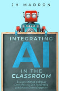 Integrating AI in the Classroom: Innovative Methods to Optimize Lesson Planning, Save Time Grading, and Enhance Student Engagement