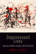 Dispossessed Lives: Enslaved Women, Violence, and the Archive