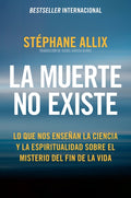 La Muerte No Existe: Lo Que Nos Enseñan La Ciencia Y La Espiritualidad Sobre El Misterio del Fin de la Vida Death Does Not Exist: What Science and Spi