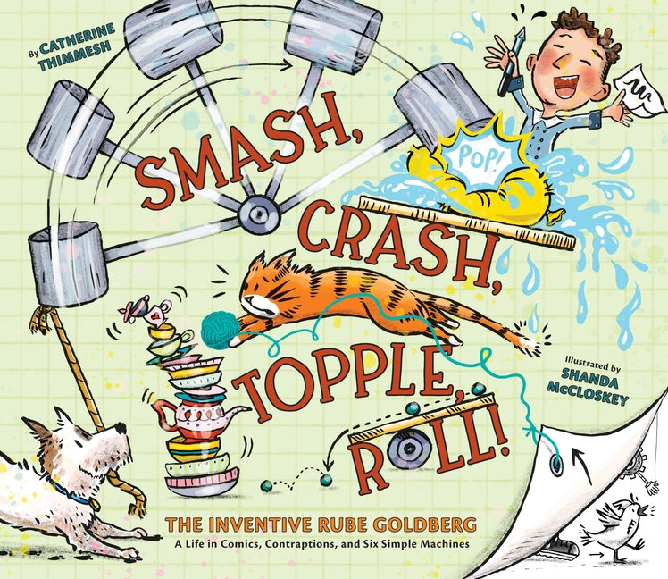 Smash, Crash, Topple, Roll!: The Inventive Rube Goldberg--A Life in Comics, Contraptions, and Six Simple Machines