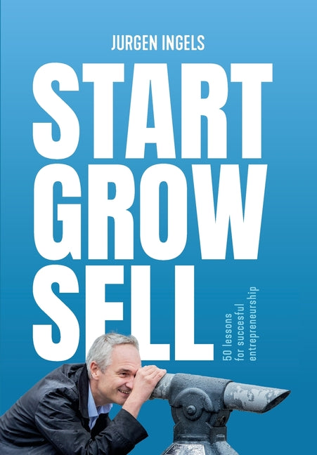 Start Grow Sell: 50 Lessons for Succesful Entrepreneurship