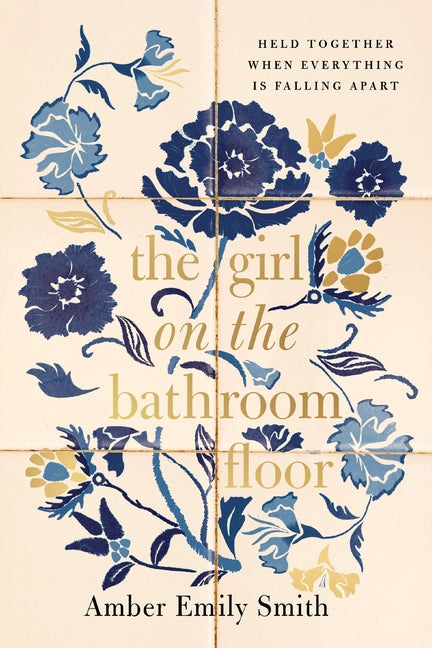 The Girl on the Bathroom Floor: Held Together When Everything Is Falling Apart