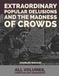 Extraordinary Popular Delusions and the Madness of Crowds: All Volumes, Complete and Unabridged