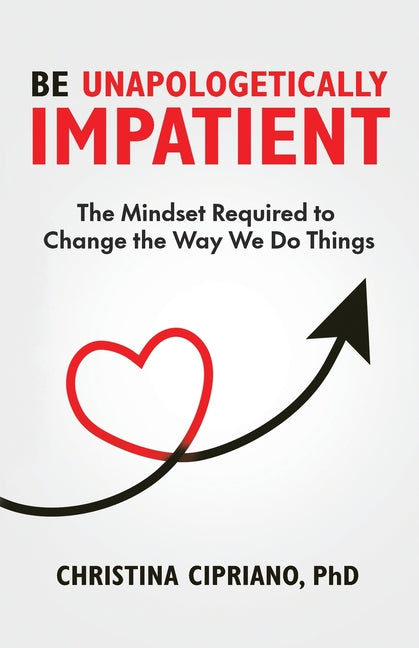 Be Unapologetically Impatient: The Mindset Required to Change the Way We Do Things
