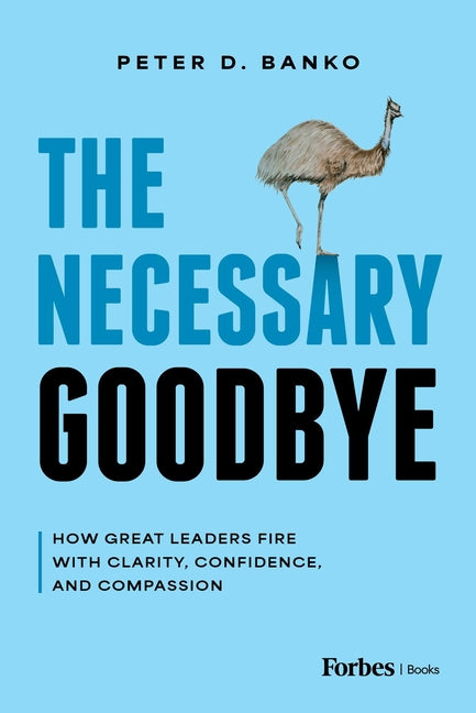 The Necessary Goodbye: How Great Leaders Fire with Clarity, Confidence, and Compassion