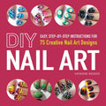 DIY Nail Art: Easy, Step-By-Step Instructions for 75 Creative Nail Art Designs