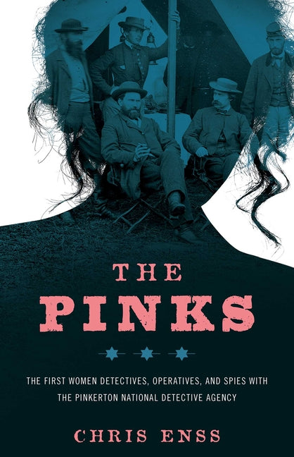The Pinks: The First Women Detectives, Operatives, and Spies with the Pinkerton National Detective Agency